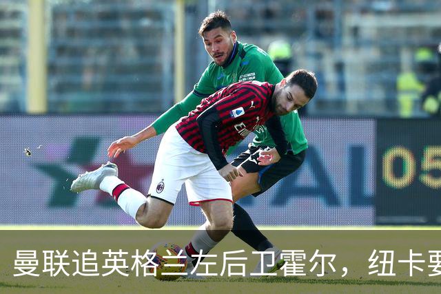 曼联追英格兰左后卫霍尔，纽卡要价超7000万镑